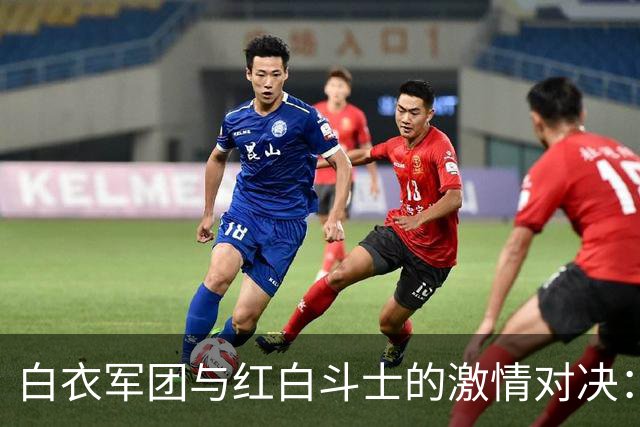 白衣军团与红白斗士的激情对决：首发阵容前瞻